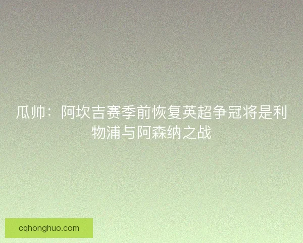 瓜帅：阿坎吉赛季前恢复英超争冠将是利物浦与阿森纳之战