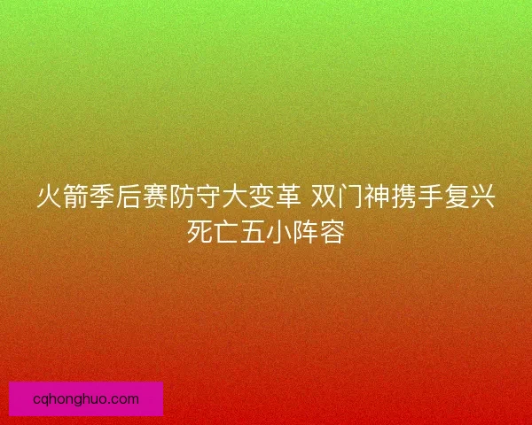 火箭季后赛防守大变革 双门神携手复兴死亡五小阵容