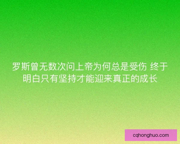 罗斯曾无数次问上帝为何总是受伤 终于明白只有坚持才能迎来真正的成长