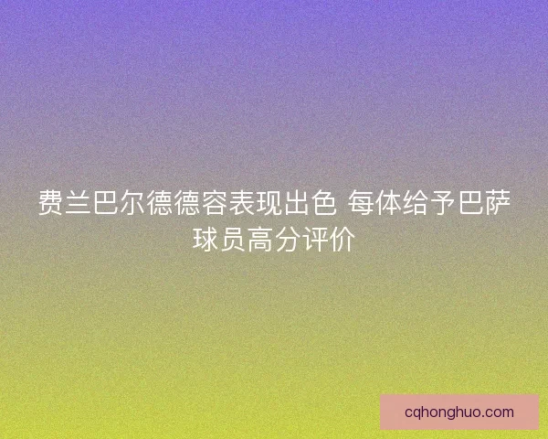 费兰巴尔德德容表现出色 每体给予巴萨球员高分评价