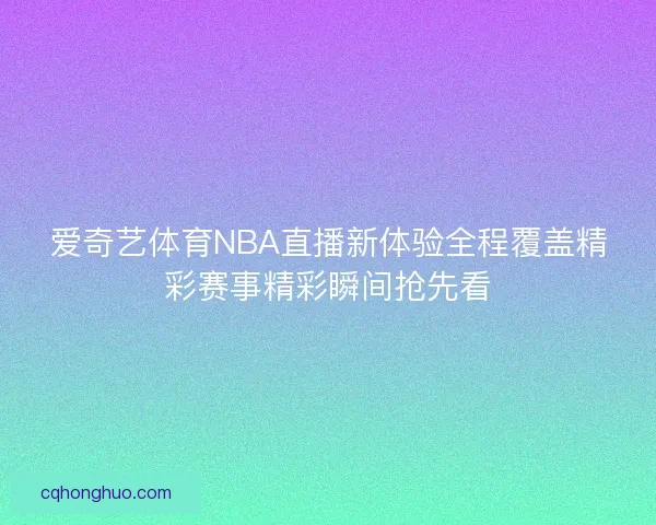 爱奇艺体育NBA直播新体验全程覆盖精彩赛事精彩瞬间抢先看