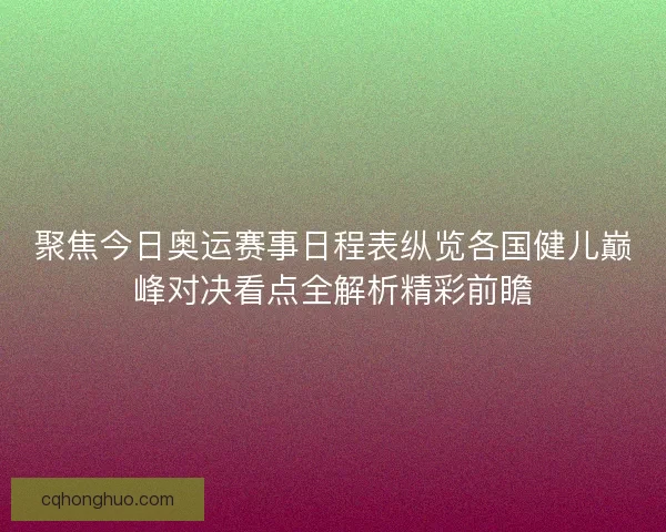 聚焦今日奥运赛事日程表纵览各国健儿巅峰对决看点全解析精彩前瞻
