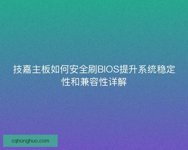 技嘉主板如何安全刷BIOS提升系统稳定性和兼容性详解