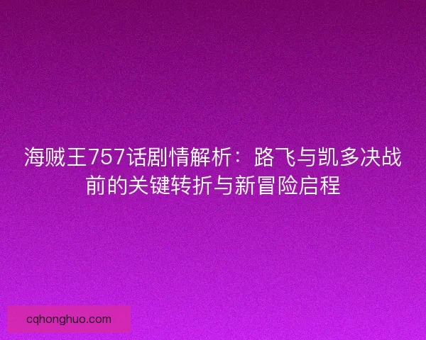 海贼王757话剧情解析：路飞与凯多决战前的关键转折与新冒险启程
