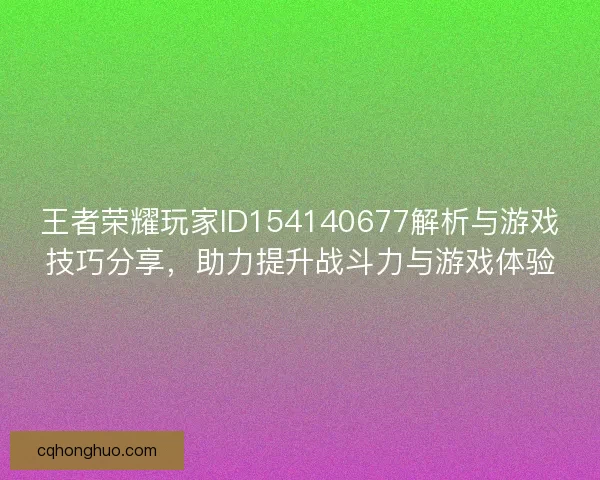 王者荣耀玩家ID154140677解析与游戏技巧分享，助力提升战斗力与游戏体验