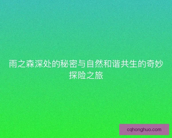 雨之森深处的秘密与自然和谐共生的奇妙探险之旅