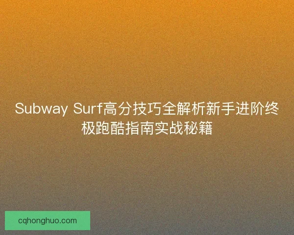Subway Surf高分技巧全解析新手进阶终极跑酷指南实战秘籍