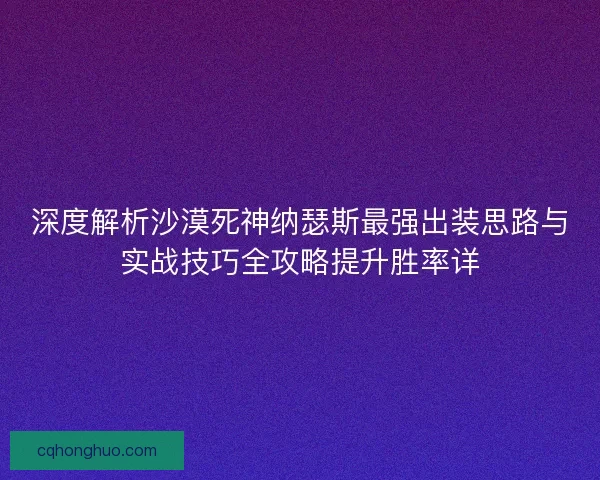 深度解析沙漠死神纳瑟斯最强出装思路与实战技巧全攻略提升胜率详