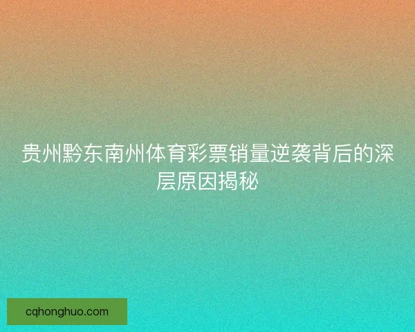 贵州黔东南州体育彩票销量逆袭背后的深层原因揭秘