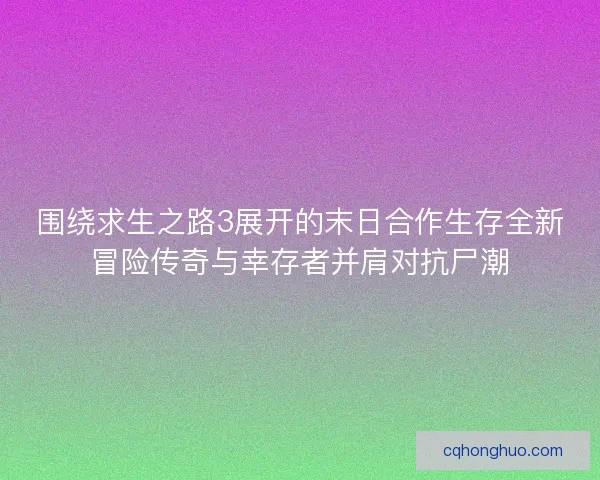围绕求生之路3展开的末日合作生存全新冒险传奇与幸存者并肩对抗尸潮