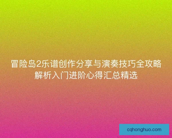 冒险岛2乐谱创作分享与演奏技巧全攻略解析入门进阶心得汇总精选