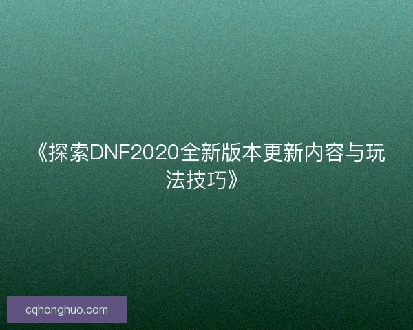 《探索DNF2020全新版本更新内容与玩法技巧》