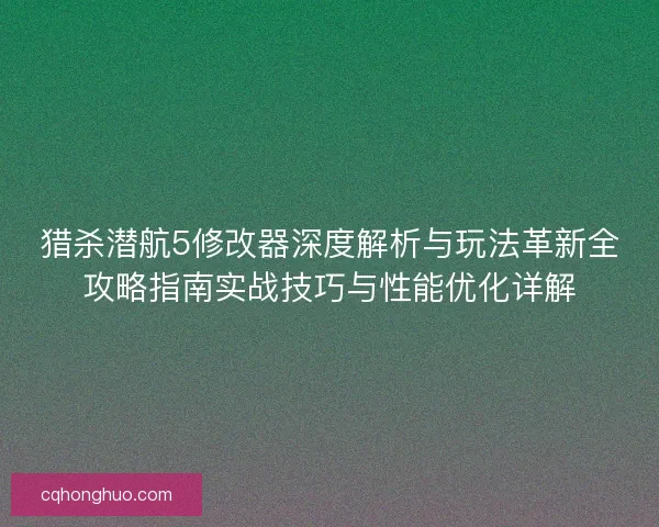 猎杀潜航5修改器深度解析与玩法革新全攻略指南实战技巧与性能优化详解