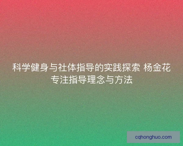 科学健身与社体指导的实践探索 杨金花专注指导理念与方法
